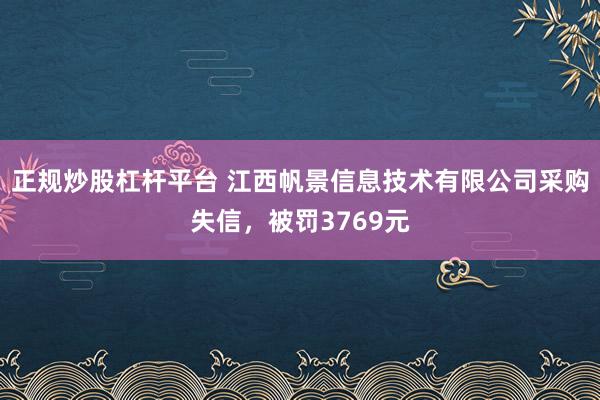 正规炒股杠杆平台 江西帆景信息技术有限公司采购失信，被罚3769元