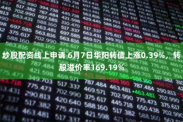 炒股配资线上申请 6月7日华阳转债上涨0.39%，转股溢价率169.19%