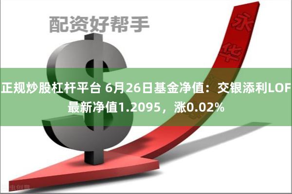 正规炒股杠杆平台 6月26日基金净值：交银添利LOF最新净值1.2095，涨0.02%