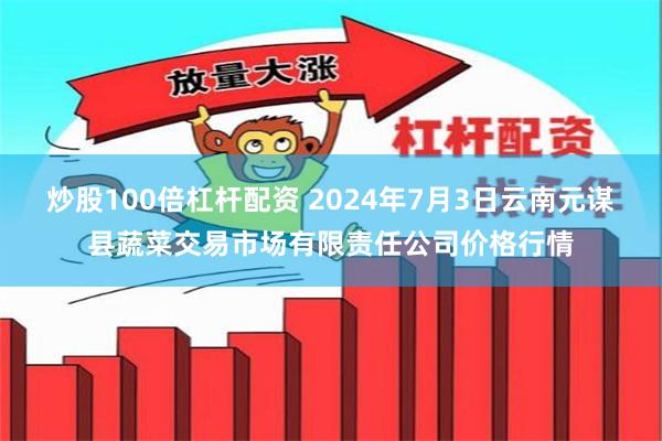 炒股100倍杠杆配资 2024年7月3日云南元谋县蔬菜交易市场有限责任公司价格行情