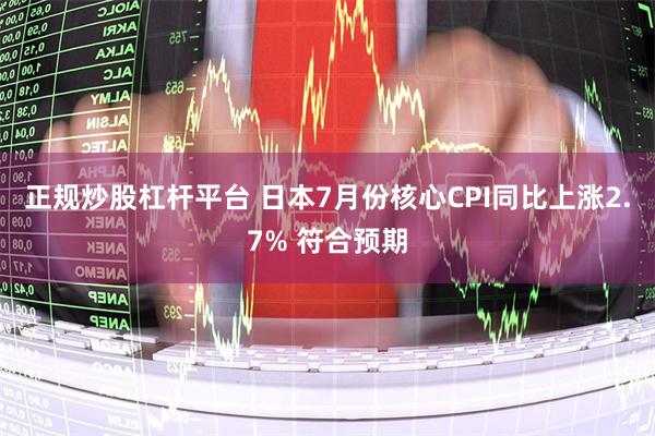 正规炒股杠杆平台 日本7月份核心CPI同比上涨2.7% 符合预期