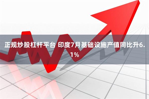 正规炒股杠杆平台 印度7月基础设施产值同比升6.1%