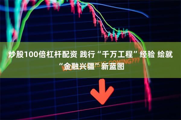 炒股100倍杠杆配资 践行“千万工程”经验 绘就“金融兴疆”新蓝图